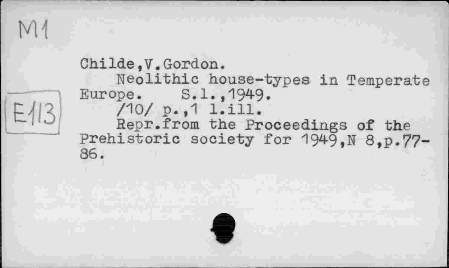 ﻿ChiIde,V.Gordon.
Neolithic house-types in Temperate Europe. S.1.,1949.
/10/ p.,1 l.ill.
Repr.from the Proceedings of the Prehistoric society for 1949,N 8,p./7-86.